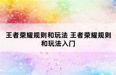 王者荣耀规则和玩法 王者荣耀规则和玩法入门